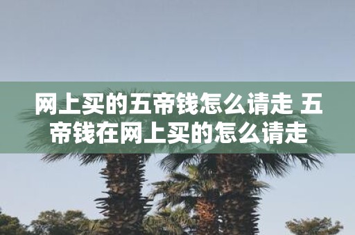网上买的五帝钱怎么请走 五帝钱在网上买的怎么请走