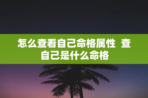 怎么查看自己命格属性 查自己是什么命格