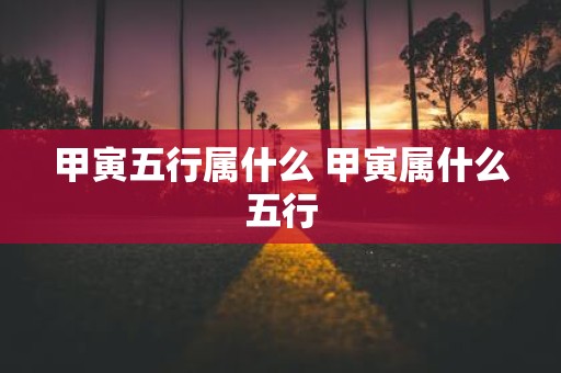 甲寅五行属什么 甲寅属什么五行