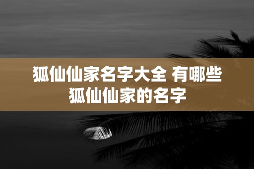 狐仙仙家名字大全 有哪些狐仙仙家的名字