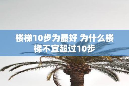 楼梯10步为最好 为什么楼梯不宜超过10步