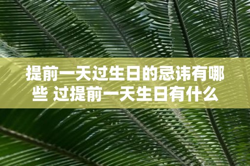提前一天过生日的忌讳有哪些 过提前一天生日有什么忌讳