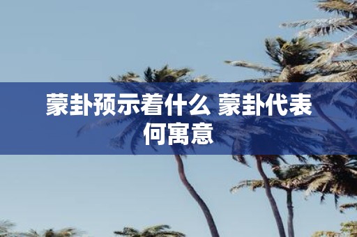 蒙卦预示着什么 蒙卦代表何寓意
