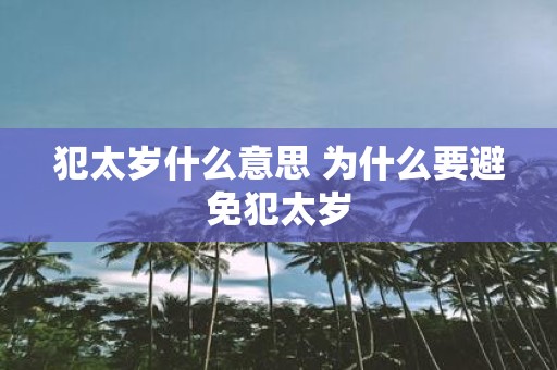 犯太岁什么意思 为什么要避免犯太岁