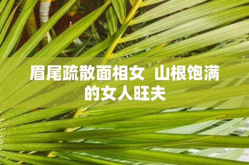 眉尾疏散面相女 山根饱满的女人旺夫
