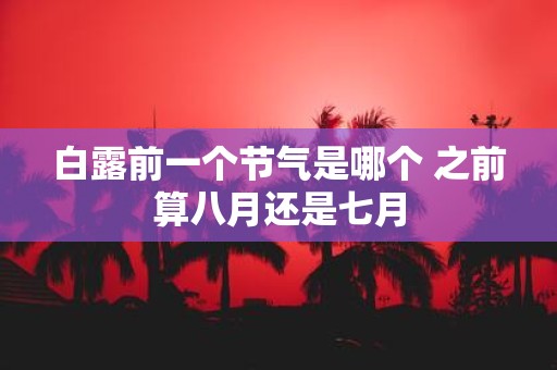 白露前一个节气是哪个 之前算八月还是七月