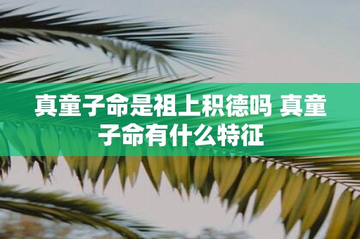 真童子命是祖上积德吗 真童子命有什么特征