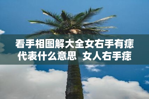 看手相图解大全女右手有痣代表什么意思 女人右手痣相图解大全