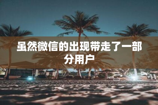虽然微信的出现带走了一部分用户