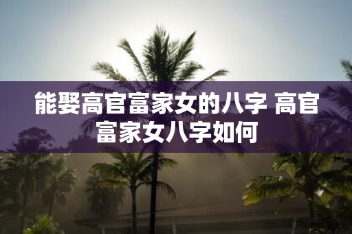 能娶高官富家女的八字 高官富家女八字如何