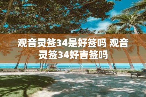 观音灵签34是好签吗 观音灵签34好吉签吗