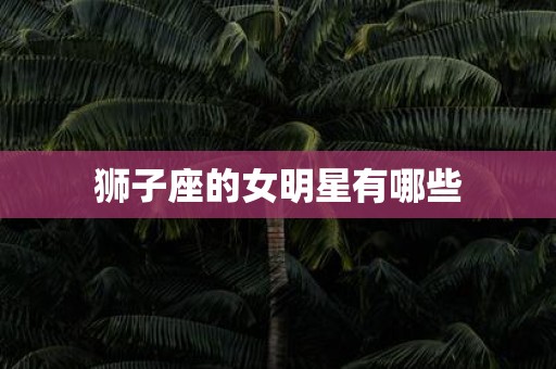 狮子座的女明星有哪些