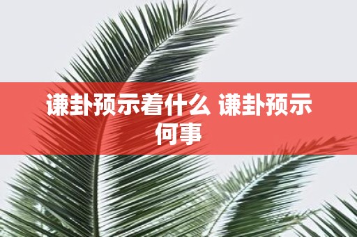 谦卦预示着什么 谦卦预示何事