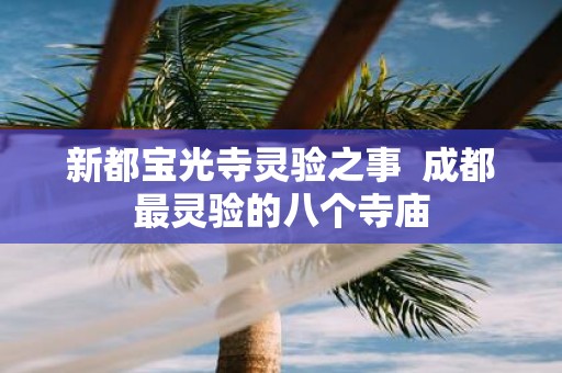 新都宝光寺灵验之事  成都最灵验的八个寺庙