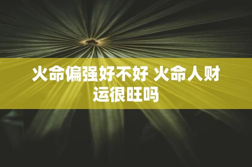 火命偏强好不好 火命人财运很旺吗