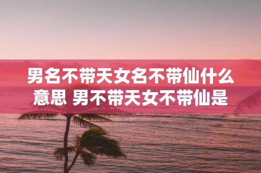 男名不带天女名不带仙什么意思 男不带天女不带仙是什么意思