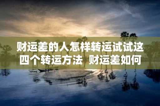 财运差的人怎样转运试试这四个转运方法 财运差如何转运