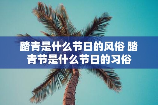 踏青是什么节日的风俗 踏青节是什么节日的习俗