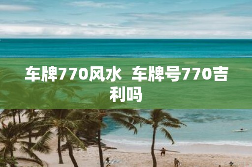 车牌770风水 车牌号770吉利吗