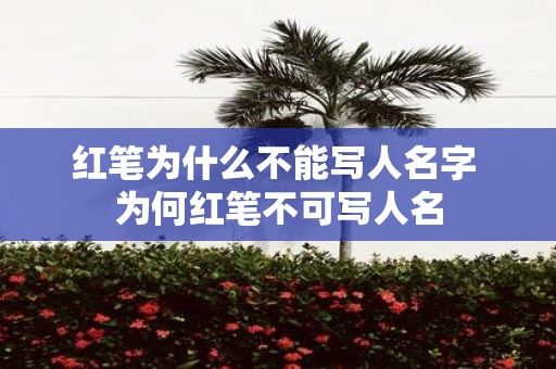 红笔为什么不能写人名字 为何红笔不可写人名