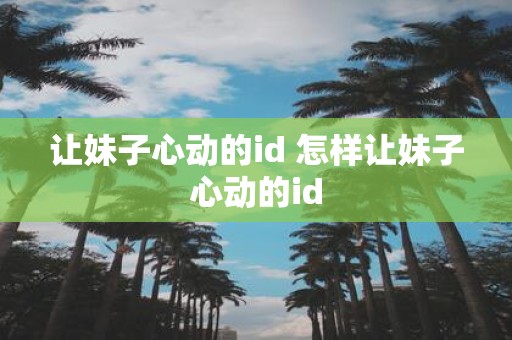 让妹子心动的id 怎样让妹子心动的id