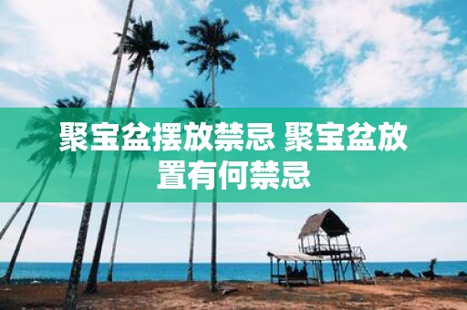 聚宝盆摆放禁忌 聚宝盆放置有何禁忌