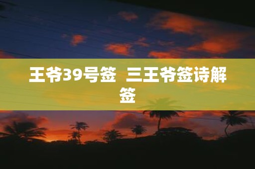 王爷39号签 三王爷签诗解签