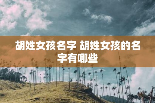 胡姓女孩名字 胡姓女孩的名字有哪些