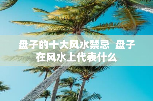 盘子的十大风水禁忌 盘子在风水上代表什么