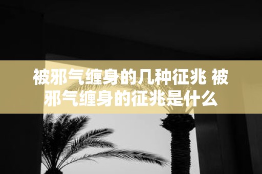 被邪气缠身的几种征兆 被邪气缠身的征兆是什么