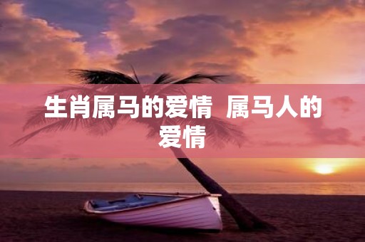 生肖属马的爱情 属马人的爱情