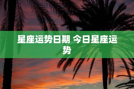 星座运势日期 今日星座运势