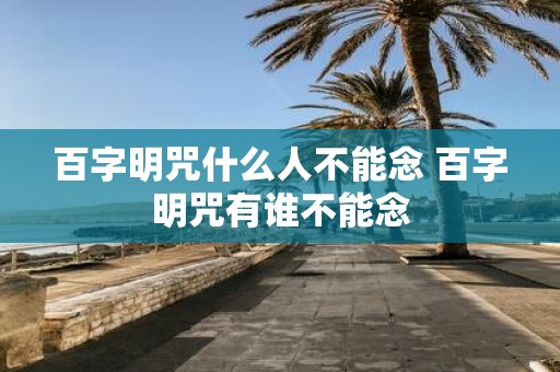 百字明咒什么人不能念 百字明咒有谁不能念