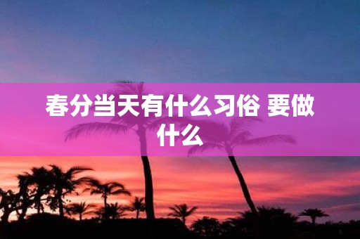 春分当天有什么习俗 要做什么