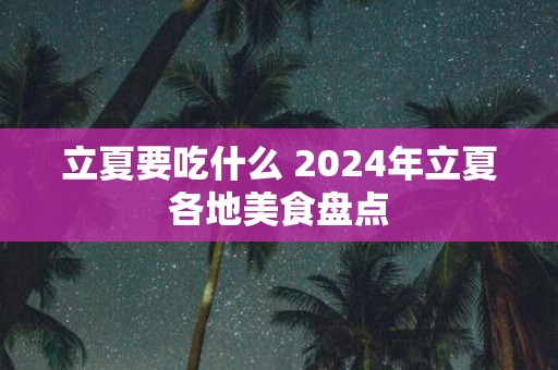 立夏要吃什么 2025年立夏各地美食盘点