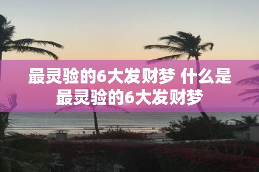 最灵验的6大发财梦 什么是最灵验的6大发财梦