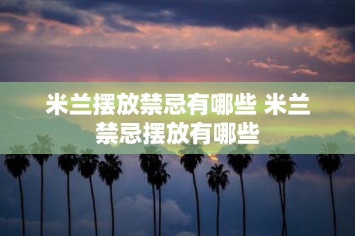 米兰摆放禁忌有哪些 米兰禁忌摆放有哪些