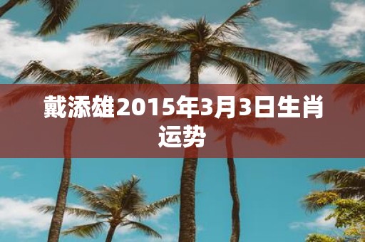 戴添雄2015年3月3日生肖运势