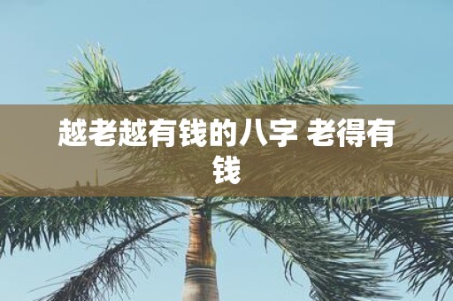 越老越有钱的八字 老得有钱