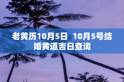 老黄历10月5日 10月5号结婚黄道吉日查询