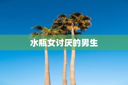 水瓶女讨厌的男生