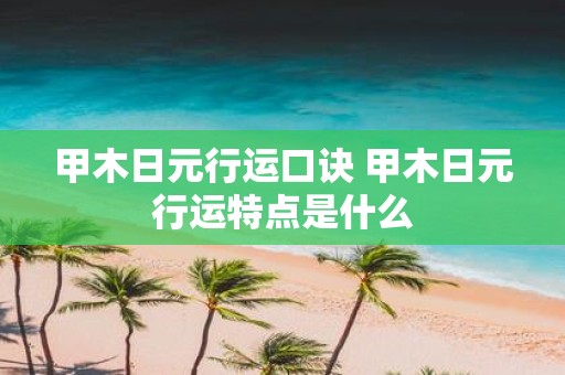 甲木日元行运口诀 甲木日元行运特点是什么