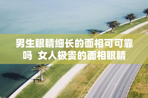 男生眼睛细长的面相可可靠吗 女人极贵的面相眼睛