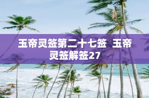玉帝灵签第二十七签 玉帝灵签解签27