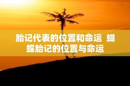 胎记代表的位置和命运 蝴蝶胎记的位置与命运