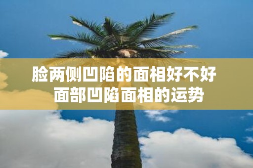 脸两侧凹陷的面相好不好 面部凹陷面相的运势