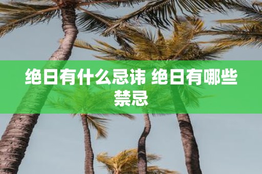 绝日有什么忌讳 绝日有哪些禁忌