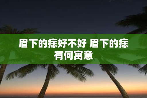 眉下的痣好不好 眉下的痣有何寓意