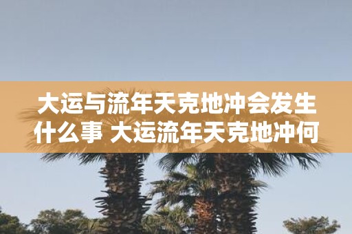 大运与流年天克地冲会发生什么事 大运流年天克地冲何事发生