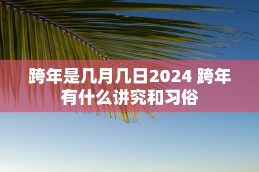 跨年是几月几日2025 跨年有什么讲究和习俗